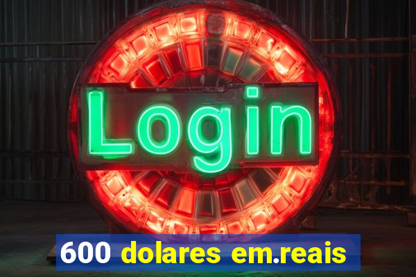 600 dolares em.reais